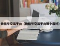 微信号交易平台（微信号交易平台哪个最好）