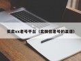 买卖vx老号平台（卖微信老号的渠道）