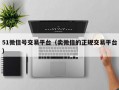 51微信号交易平台（卖微信的正规交易平台）