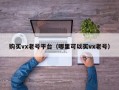 购买vx老号平台（哪里可以买vx老号）